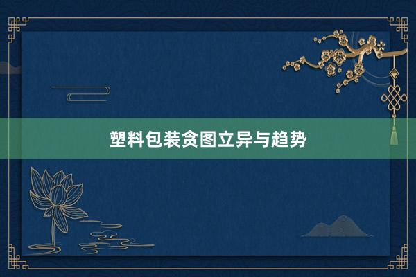 塑料包装贪图立异与趋势