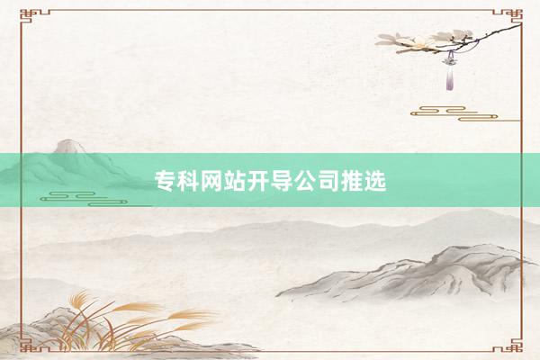 专科网站开导公司推选