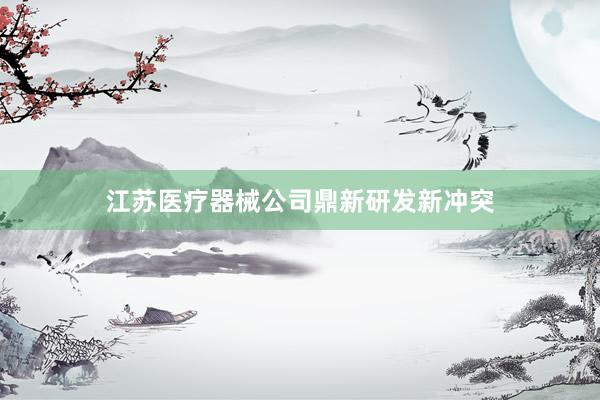 江苏医疗器械公司鼎新研发新冲突